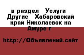  в раздел : Услуги » Другие . Хабаровский край,Николаевск-на-Амуре г.